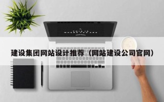 阿克苏建设集团网站设计推荐（网站建设公司官网）